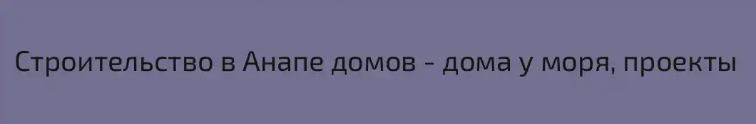 Строительство в Анапе домов - дома у моря, проекты